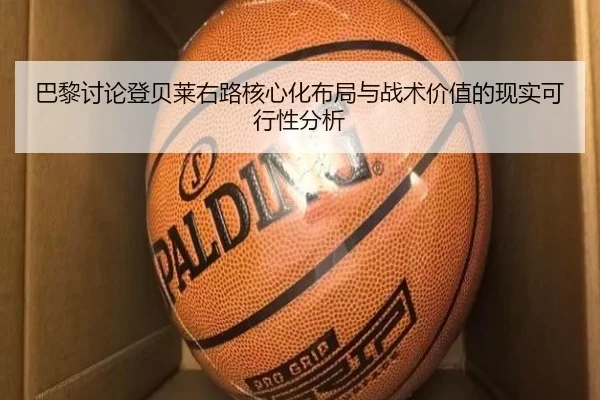 巴黎讨论登贝莱右路核心化布局与战术价值的现实可行性分析
